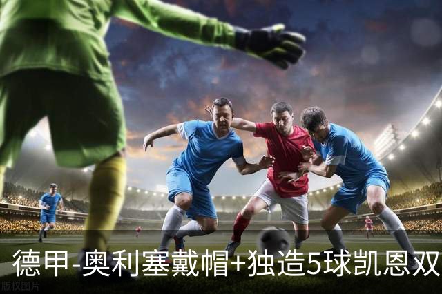 德甲-奥利塞戴帽+独造5球凯恩双响 拜仁7-0柏林联合